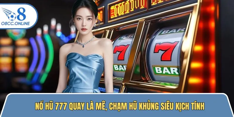 Nổ Hũ 777 Quay Là Mê, Chạm Hũ Khủng Siêu Kịch Tính